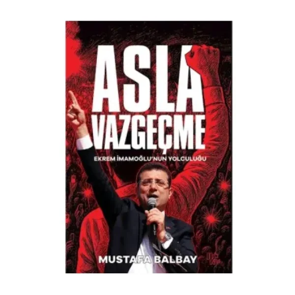 Asla Vazgeçme - Ekrem İmamoğlu'nun Yolculuğu - Mustafa Balbay