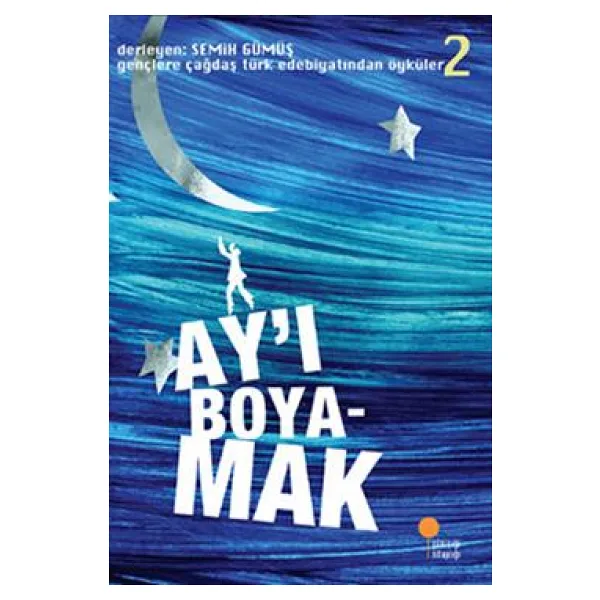 Gençlere Çağdaş Türk Edebiyatından Öyküler 2 - Ay'ı Boyamak - Semih Gümüş