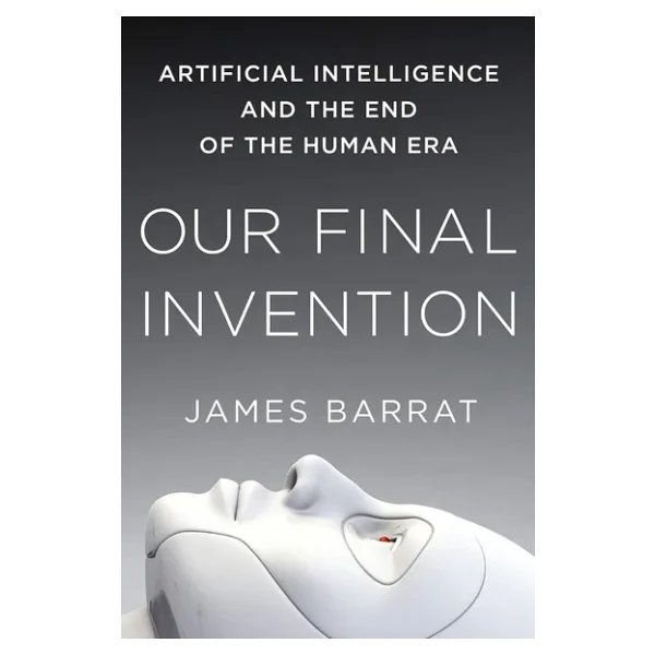 Our Final Invention: Artificial Intelligence and the End of the Human Era
