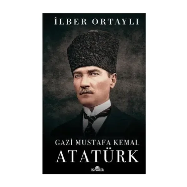 Gazi Mustafa Kemal Atatürk - İlber Ortaylı